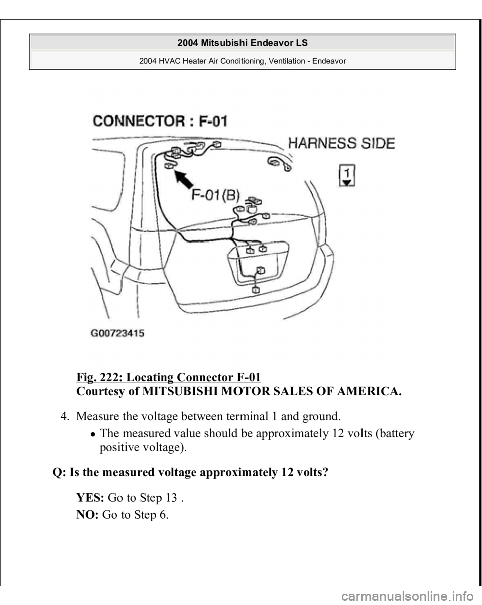 MITSUBISHI ENDEAVOR 2004  Service Repair Manual Fig. 222: Locating Connector F
-01 
Courtesy of MITSUBISHI MOTOR SALES OF AMERICA.
 
4. Measure the voltage between terminal 1 and ground. 
The measured value should be approximately 12 volts (battery