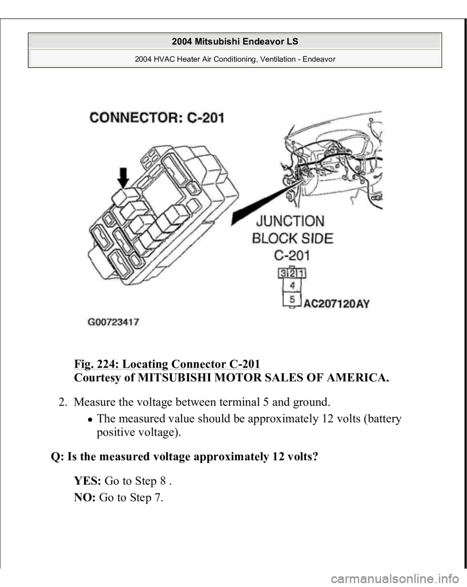 MITSUBISHI ENDEAVOR 2004  Service Repair Manual Fig. 224: Locating Connector C
-201
 
Courtesy of MITSUBISHI MOTOR SALES OF AMERICA.
 
2. Measure the voltage between terminal 5 and ground. 
The measured value should be approximately 12 volts (batte