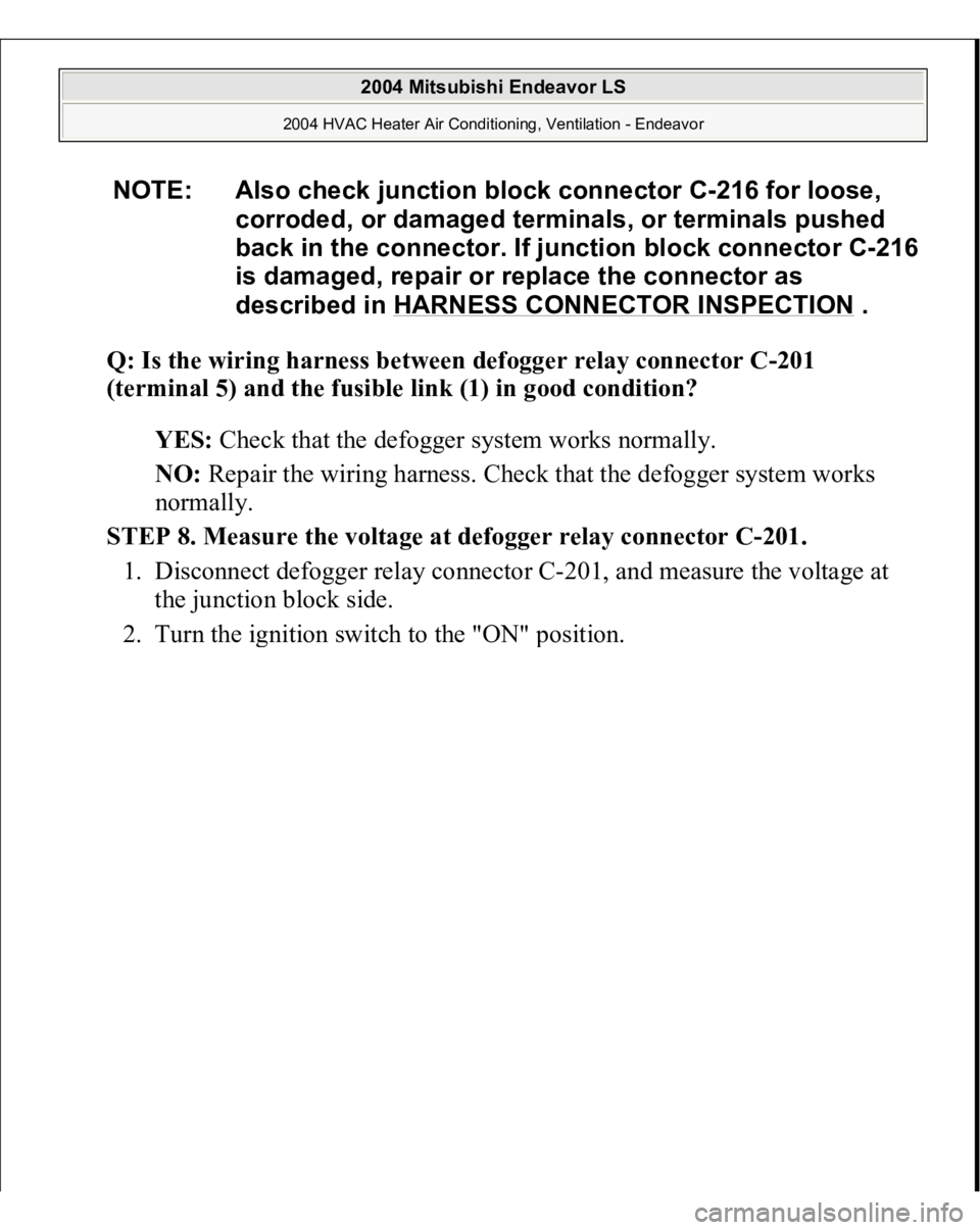 MITSUBISHI ENDEAVOR 2004  Service Repair Manual Q: Is the wiring harness between defogger relay connector C-201 
(terminal 5) and the fusible link (1) in good condition?
  
YES:
 Check that the defogger system works normally.  
NO:
 Repair the wiri