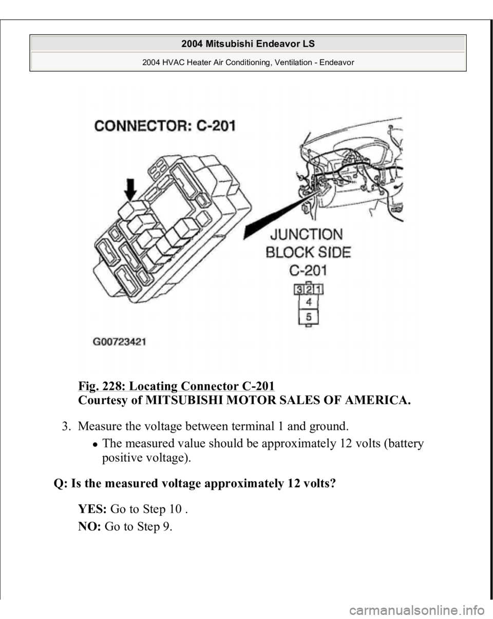 MITSUBISHI ENDEAVOR 2004  Service Repair Manual Fig. 228: Locating Connector C
-201
 
Courtesy of MITSUBISHI MOTOR SALES OF AMERICA.
 
3. Measure the voltage between terminal 1 and ground. 
The measured value should be approximately 12 volts (batte