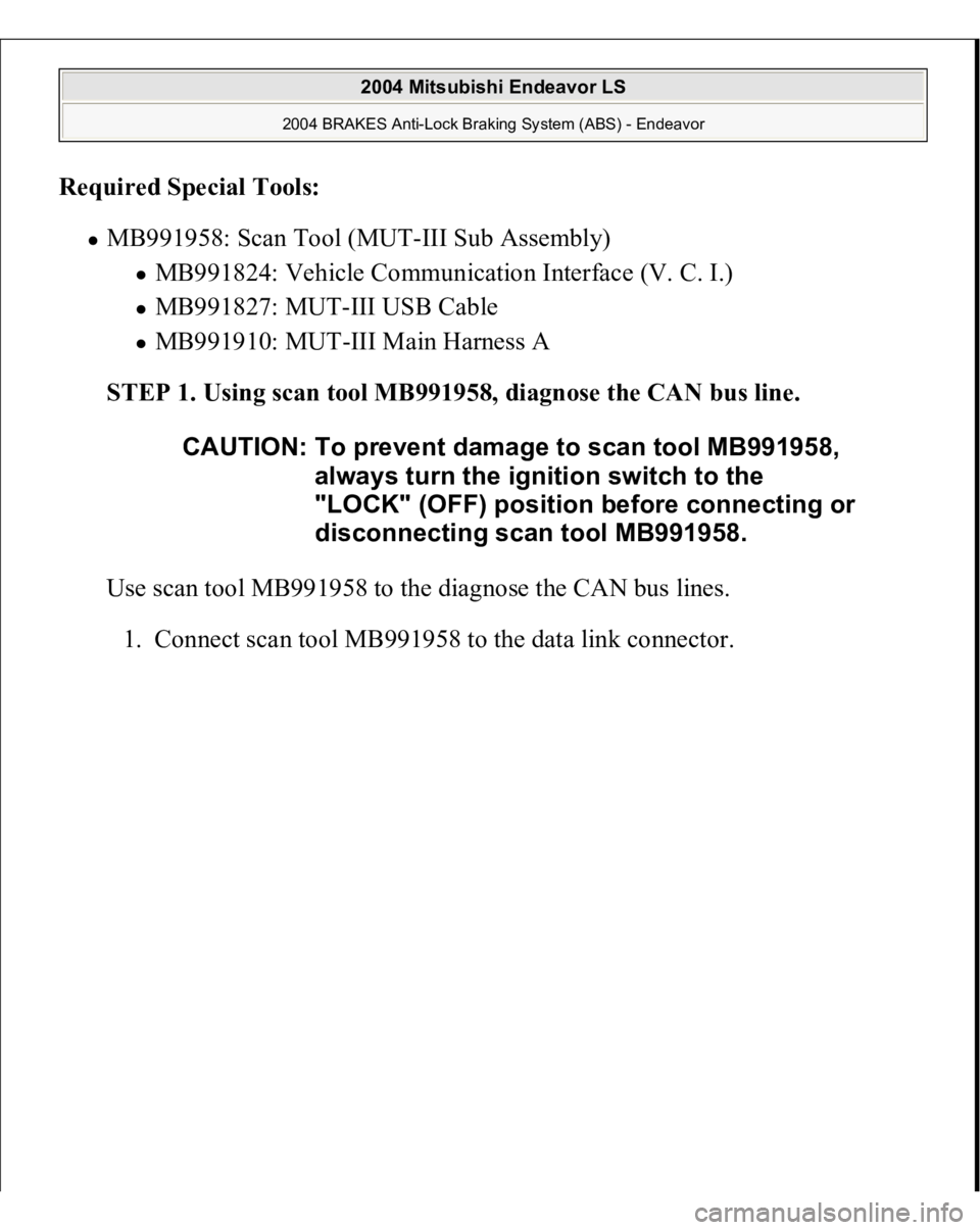 MITSUBISHI ENDEAVOR 2004  Service Repair Manual Required Special Tools:  
MB991958: Scan Tool (MUT-III Sub Assembly) 
MB991824: Vehicle Communication Interface (V. C. I.)  MB991827: MUT-III USB Cable  MB991910: MUT-III Main Harness A  
STEP 1. Usin
