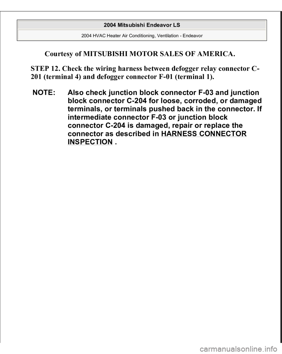 MITSUBISHI ENDEAVOR 2004  Service Repair Manual Courtesy of MITSUBISHI MOTOR SALES OF AMERICA
. 
STEP 12. Check the wiring harness between defogger relay connector C-
201 (terminal 4) and defogger connector F-01 (terminal 1).
 
NOTE: Also check jun