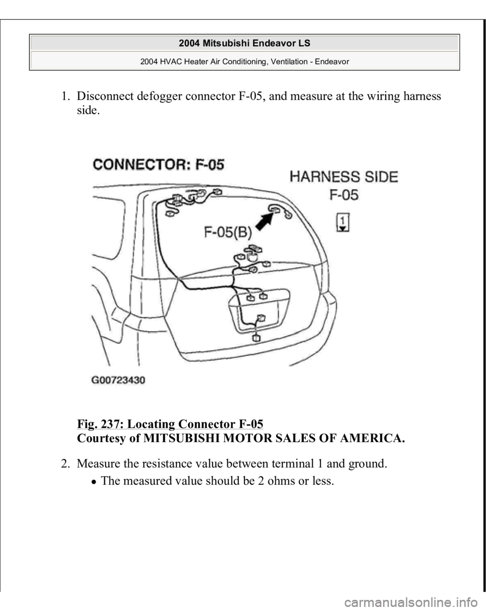 MITSUBISHI ENDEAVOR 2004  Service Repair Manual 1. Disconnect defogger connector F-05, and measure at the wiring harness 
side. 
Fig. 237: Locating Connector F
-05 
Courtesy of MITSUBISHI MOTOR SALES OF AMERICA.
 
2. Measure the resistance value be
