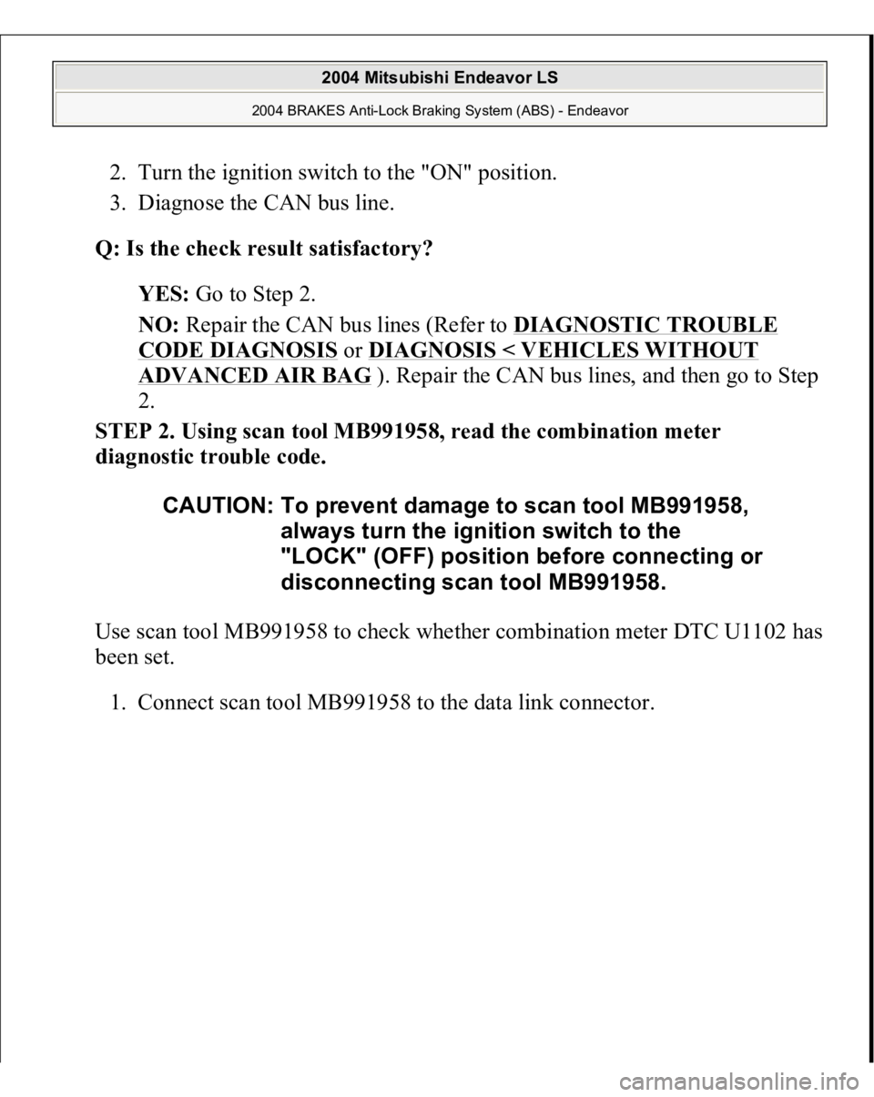 MITSUBISHI ENDEAVOR 2004  Service Repair Manual 2. Turn the ignition switch to the "ON" position.  
3. Diagnose the CAN bus line.  
Q: Is the check result satisfactory?  
YES: Go to Step 2.  
NO: Repair the CAN bus lines (Refer to DIAGNOSTI