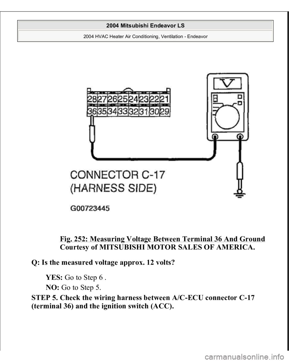 MITSUBISHI ENDEAVOR 2004  Service Repair Manual Fig. 252: Measuring Voltage Between Terminal 36 And Ground
 
Courtesy of MITSUBISHI MOTOR SALES OF AMERICA.
 
Q: Is the measured voltage approx. 12 volts?
  
YES:
 Go to Step 6 .  
NO:
 Go to Step 5. 