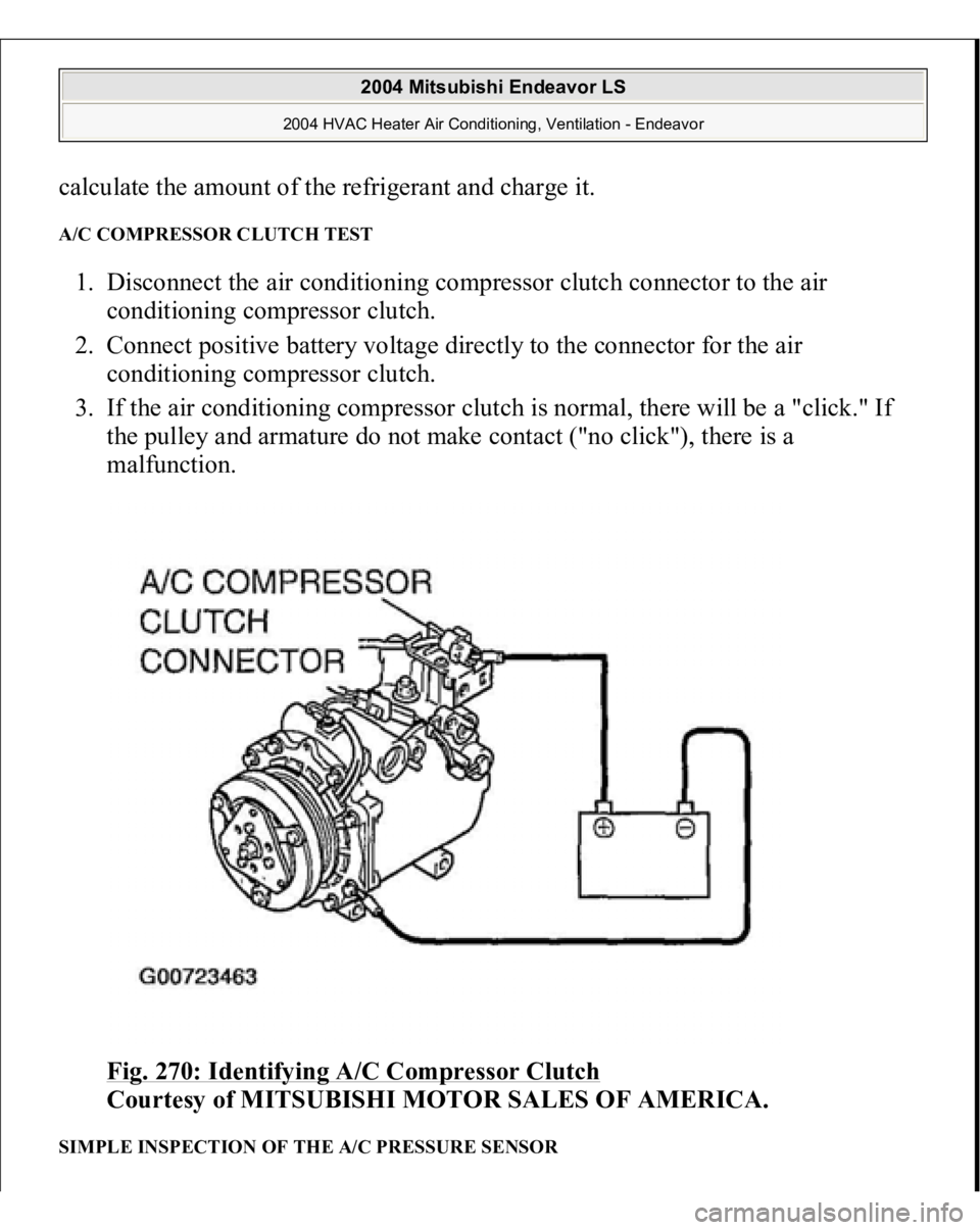 MITSUBISHI ENDEAVOR 2004  Service Repair Manual calculate the amount of the refrigerant and charge it. A/C COMPRESSOR CLUTCH TEST 1. Disconnect the air conditioning compressor clutch connector to the air 
conditioning compressor clutch.  
2. Connec