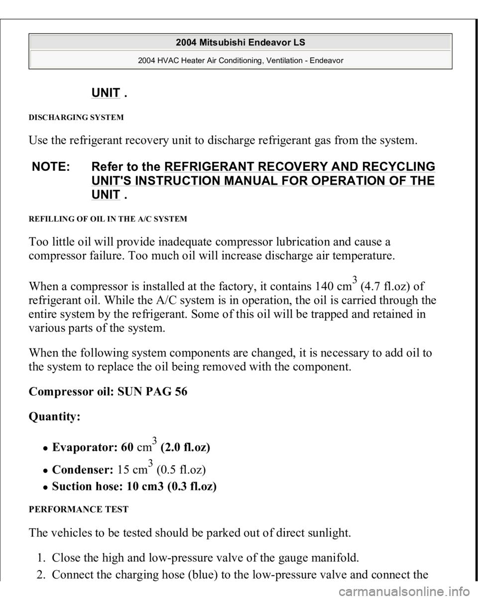 MITSUBISHI ENDEAVOR 2004  Service Repair Manual DISCHARGING SYSTEM Use the refrigerant recovery unit to discharge refrigerant gas from the system. REFILLING OF OIL IN THE A/C SYSTEM Too little oil will provide inadequate compressor lubrication and 