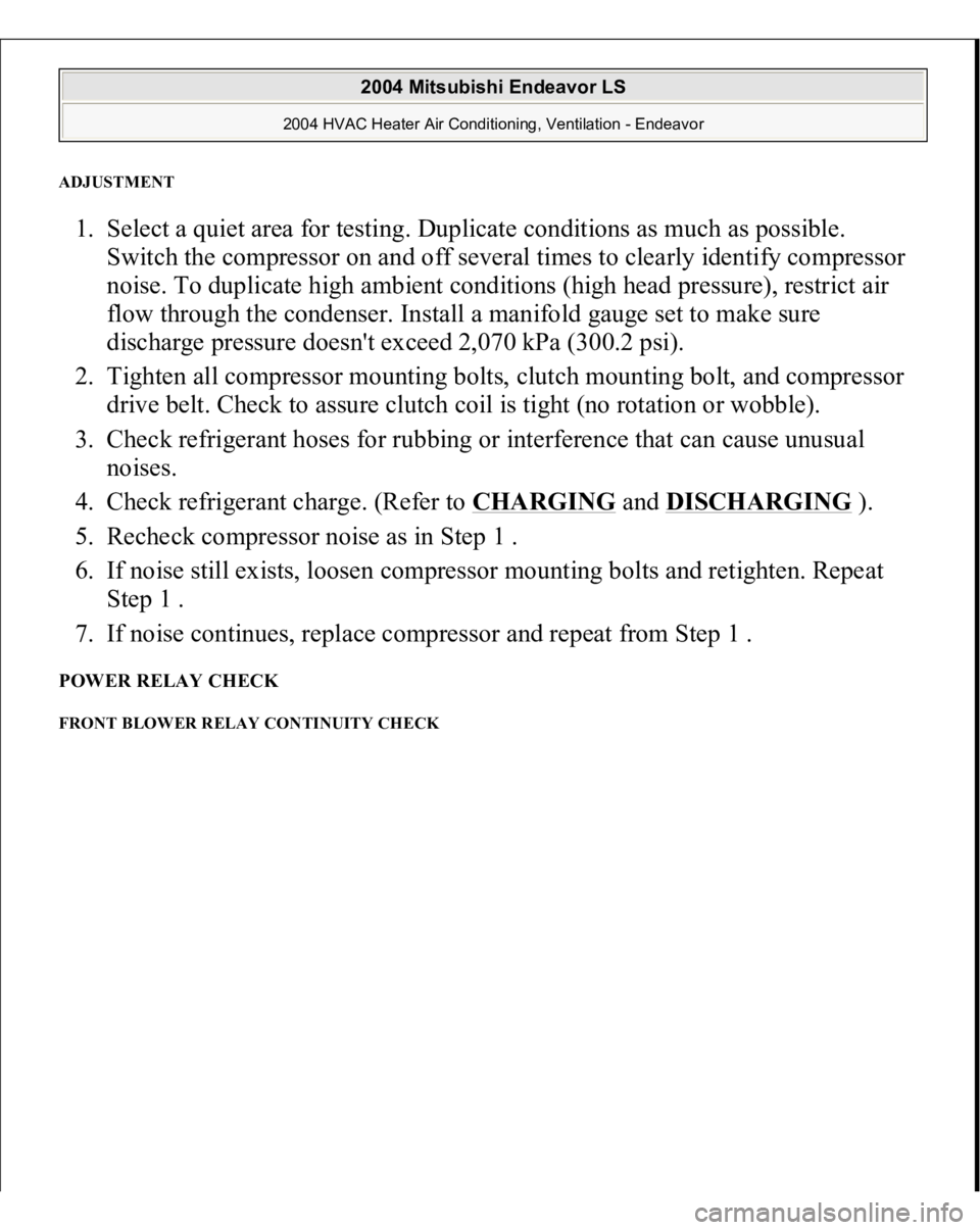 MITSUBISHI ENDEAVOR 2004  Service Repair Manual ADJUSTMENT 1. Select a quiet area for testing. Duplicate conditions as much as possible. 
Switch the compressor on and off several times to clearly identify compressor 
noise. To duplicate high ambien