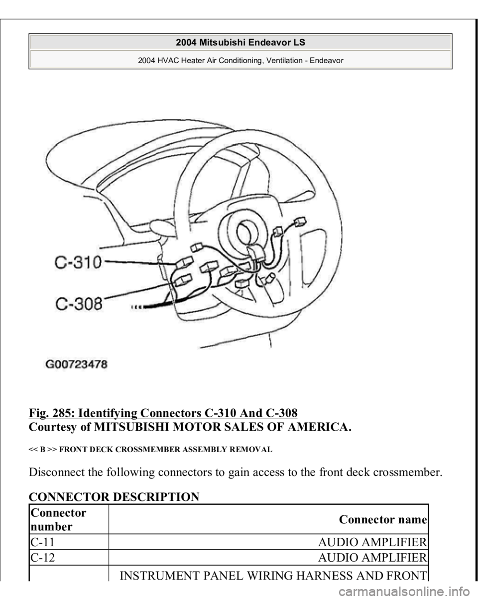 MITSUBISHI ENDEAVOR 2004  Service Repair Manual Fig. 285: Identifying Connectors C
-310 And C
-308
 
Courtesy of MITSUBISHI MOTOR SALES OF AMERICA.
 
<< B >> FRONT DECK CROSSMEMBER ASSEMBLY REMOVAL Disconnect the following connectors to gain access