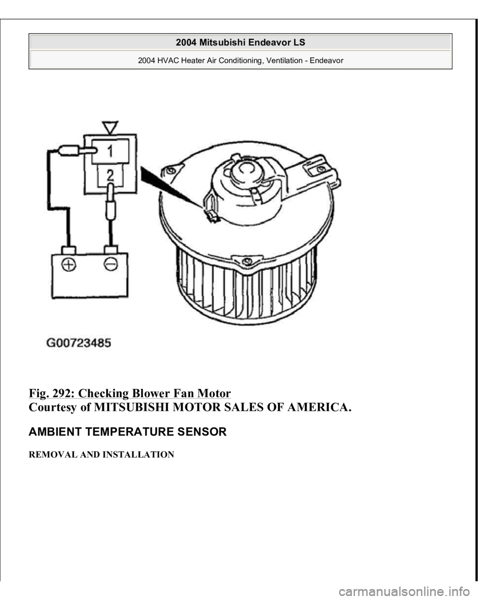 MITSUBISHI ENDEAVOR 2004  Service Repair Manual Fig. 292: Checking Blower Fan Motor
 
Courtesy of MITSUBISHI MOTOR SALES OF AMERICA.
 
AMBIENT TEMPERATURE SENSOR REMOVAL AND INSTALLATION  
2004 Mitsubishi Endeavor LS 
2004 HVAC Heater Air Condition