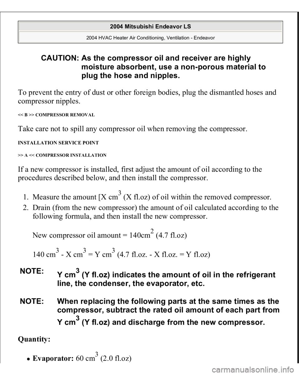 MITSUBISHI ENDEAVOR 2004  Service Repair Manual To prevent the entry of dust or other foreign bodies, plug the dismantled hoses and 
compressor nipples. << B >> COMPRESSOR REMOVAL Take care not to spill any compressor oil when removing the compress