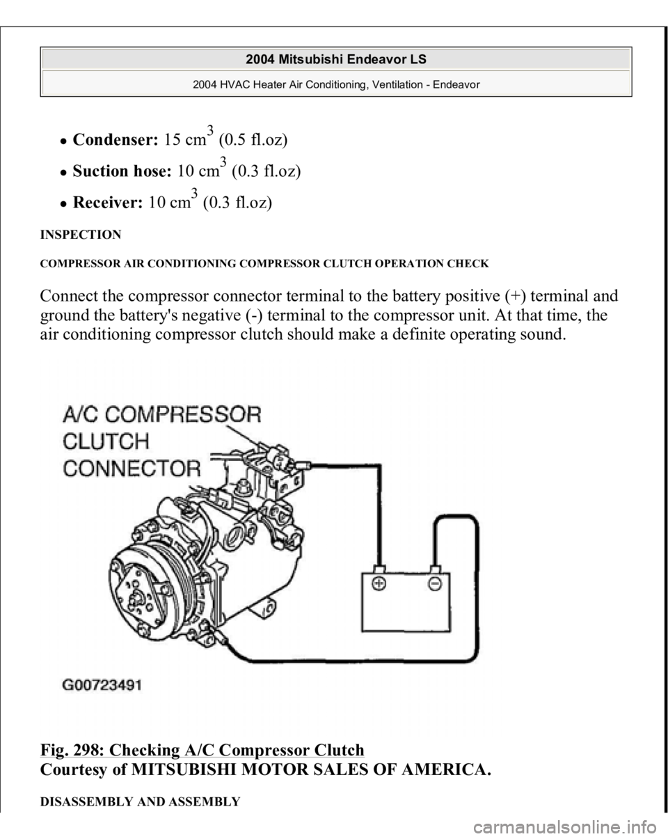 MITSUBISHI ENDEAVOR 2004  Service Repair Manual Condenser:
 15 cm
3 (0.5 fl.oz)  
Suction hose:
 10 cm
3 (0.3 fl.oz)  
Receiver:
 10 cm
3 (0.3 fl.oz)  
INSPECTION COMPRESSOR AIR CONDITIONING COMPRESSOR CLUTCH OPERATION CHECK Connect the compressor 