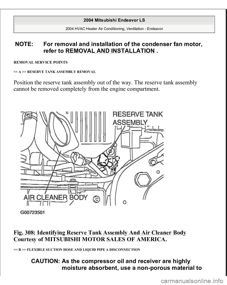 MITSUBISHI ENDEAVOR 2004  Service Repair Manual REMOVAL SERVICE POINTS << A >> RESERVE TANK ASSEMBLY REMOVAL Position the reserve tank assembly out of the way. The reserve tank assembly 
cannot be removed completely from the engine compartment. Fig