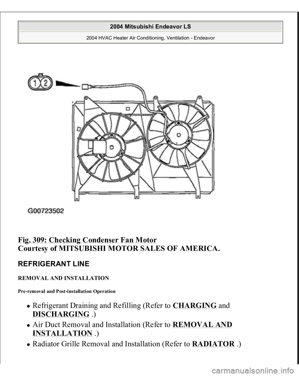 MITSUBISHI ENDEAVOR 2004  Service Repair Manual Fig. 309: Checking Condenser Fan Motor
 
Courtesy of MITSUBISHI MOTOR SALES OF AMERICA.
 
REFRIGERANT LINE REMOVAL AND INSTALLATION Pre-removal and Post-installation Operation 
Refrigerant Draining an