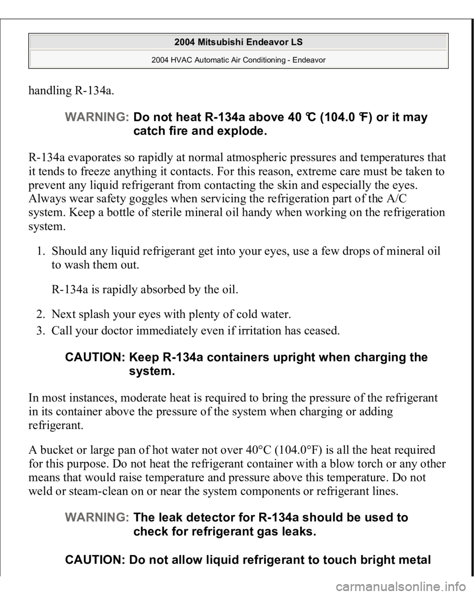 MITSUBISHI ENDEAVOR 2004  Service Repair Manual handling R-134a. 
R-134a evaporates so rapidly at normal atmospheric pressures and temperatures that 
it tends to freeze anything it contacts. For this reason, extreme care must be taken to 
prevent a
