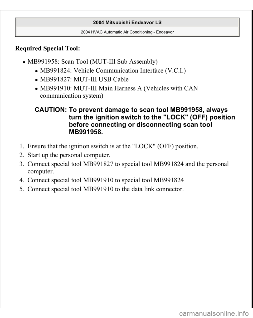 MITSUBISHI ENDEAVOR 2004  Service Repair Manual Required Special Tool
:  
MB991958: Scan Tool (MUT-III Sub Assembly) 
MB991824: Vehicle Communication Interface (V.C.I.)  MB991827: MUT-III USB Cable  MB991910: MUT-III Main Harness A (Vehicles with C