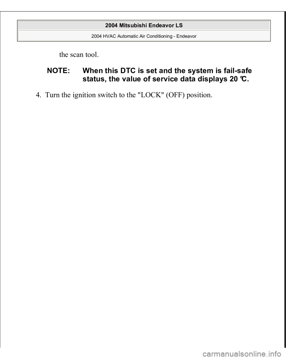 MITSUBISHI ENDEAVOR 2004  Service Repair Manual the scan tool.  
4. Turn the ignition switch to the "LOCK" (OFF) position. 
NOTE: When this DTC is set and the system is fail-safe 
status, the value of service data displays 20 °C.
 
2004 Mi