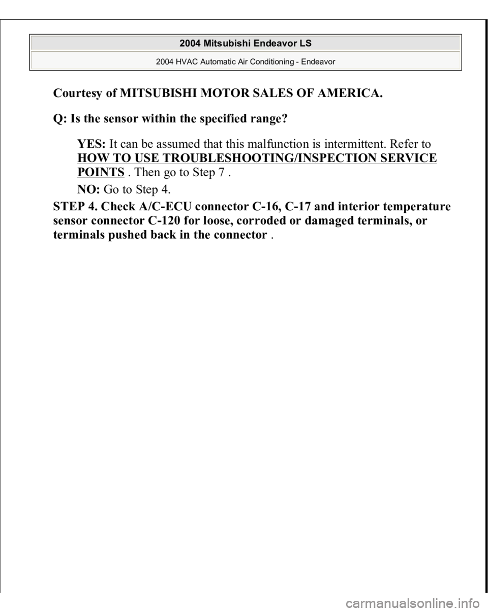 MITSUBISHI ENDEAVOR 2004  Service Repair Manual Courtesy of MITSUBISHI MOTOR SALES OF AMERICA
. 
Q: Is the sensor within the specified range?
  
YES:
 It can be assumed that this malfunction is intermittent. Refer to 
HOW TO USE TROUBLESHOOTING/INS
