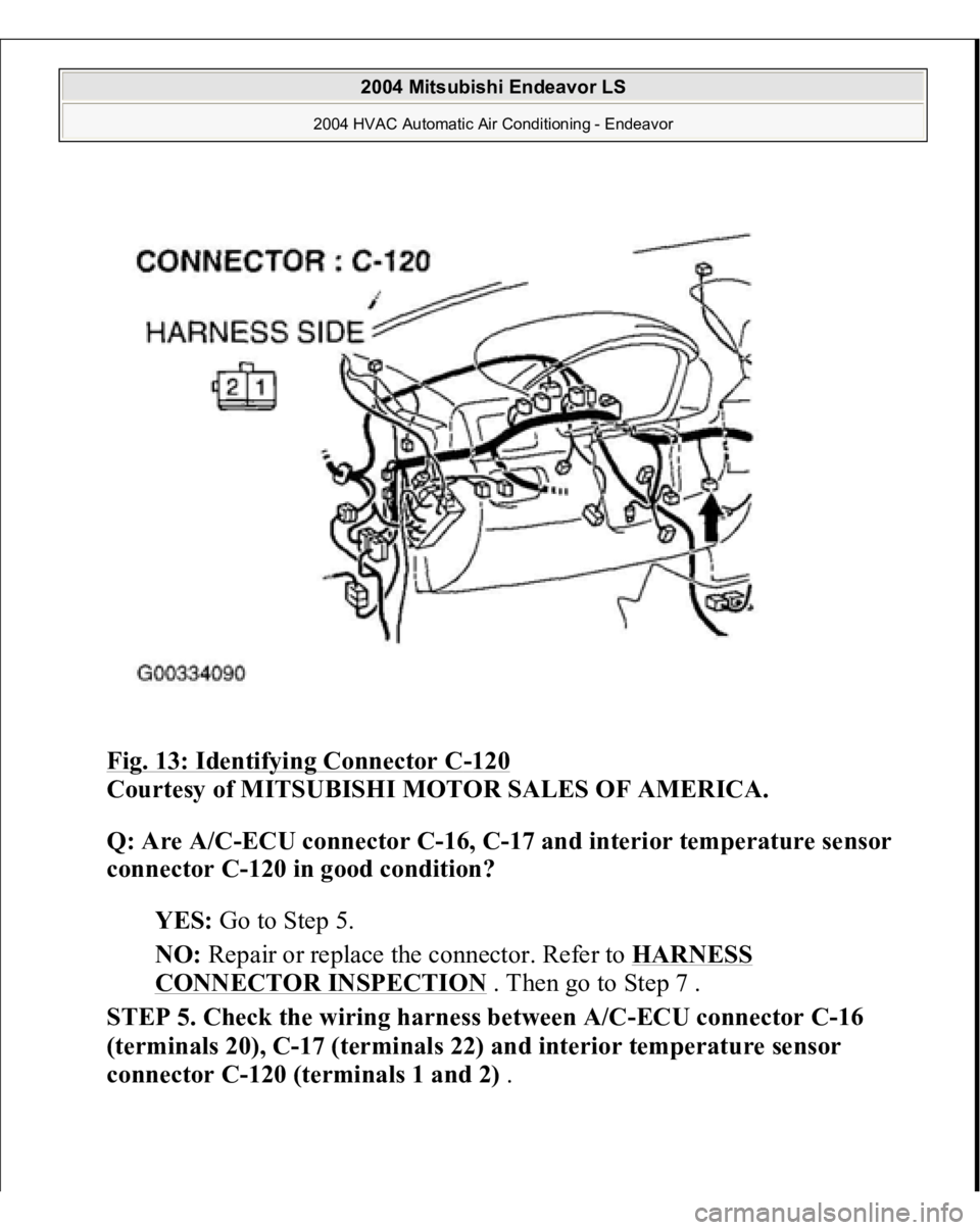 MITSUBISHI ENDEAVOR 2004  Service Repair Manual Fig. 13: Identifying Connector C
-120
 
Courtesy of MITSUBISHI MOTOR SALES OF AMERICA.
 
Q: Are A/C-ECU connector C-16, C-17 and interior temperature sensor 
connector C-120 in good condition?
  
YES: