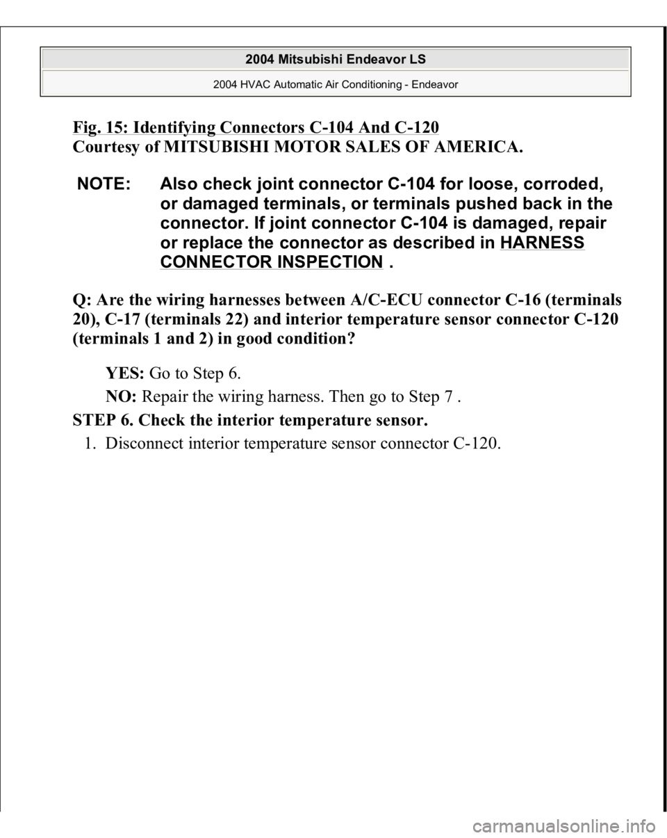 MITSUBISHI ENDEAVOR 2004  Service Repair Manual Fig. 15: Identifying Connectors C
-104 And C
-120
 
Courtesy of MITSUBISHI MOTOR SALES OF AMERICA.
 
Q: Are the wiring harnesses between A/C-ECU connector C-16 (terminals 
20), C-17 (terminals 22) and