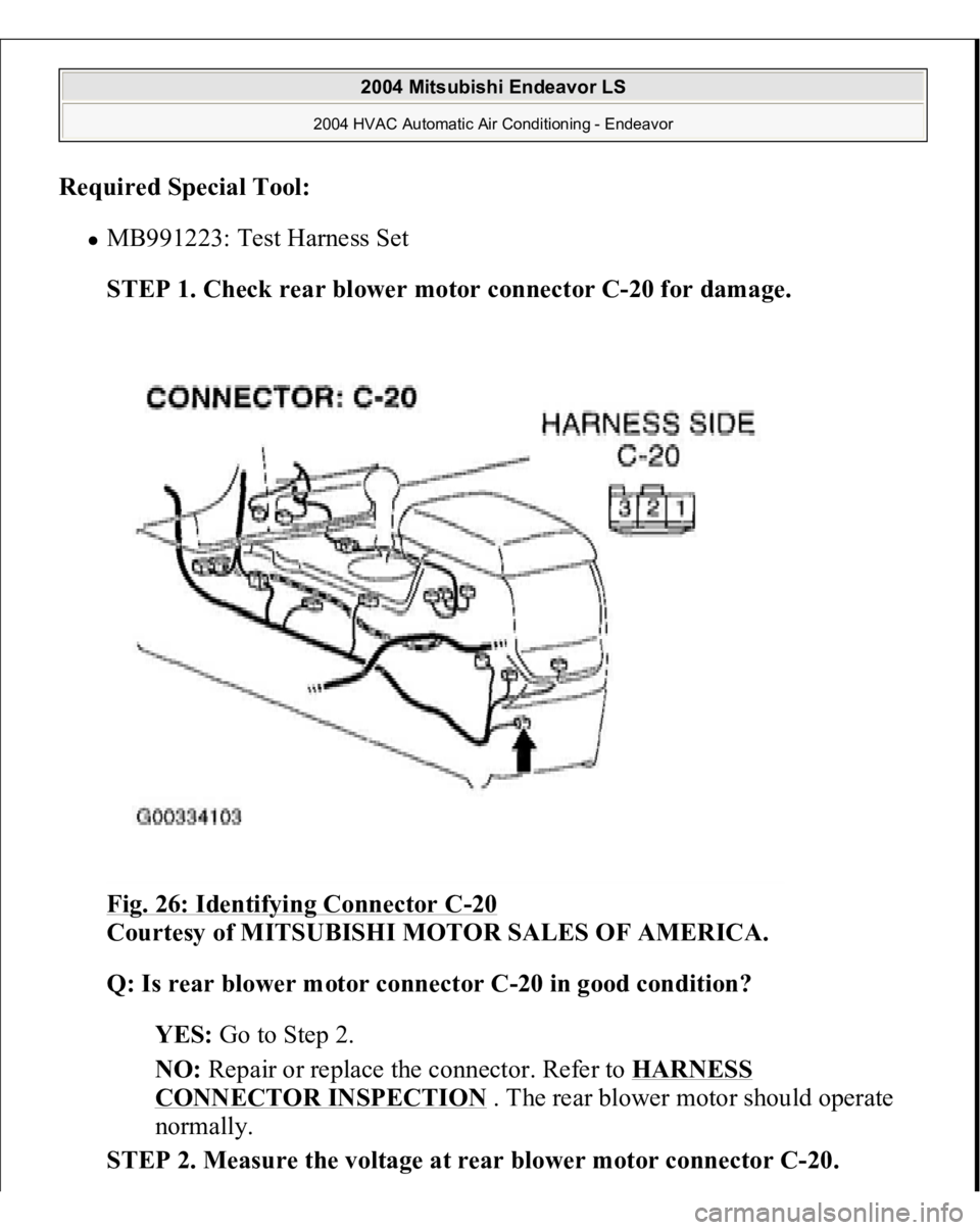 MITSUBISHI ENDEAVOR 2004  Service Repair Manual Required Special Tool
:  
MB991223: Test Harness Set  STEP 1. Check rear blower motor connector C-20 for damage.
 
Fig. 26: Identifying Connector C
-20 
Courtesy of MITSUBISHI MOTOR SALES OF AMERICA.
