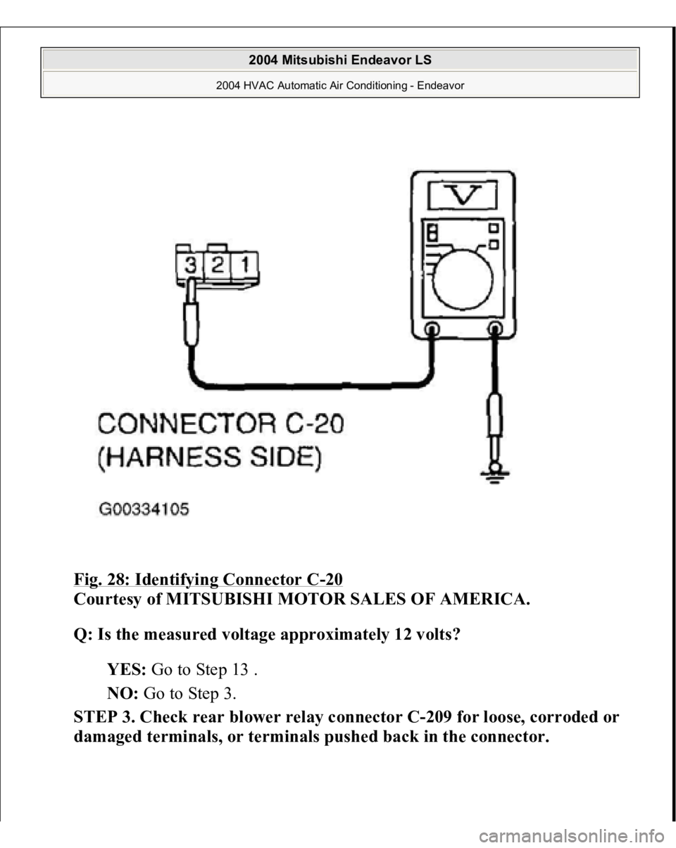 MITSUBISHI ENDEAVOR 2004  Service Repair Manual Fig. 28: Identifying Connector C
-20 
Courtesy of MITSUBISHI MOTOR SALES OF AMERICA.
 
Q: Is the measured voltage approximately 12 volts?
  
YES:
 Go to Step 13 .  
NO:
 Go to Step 3.  
STEP 3. Check 