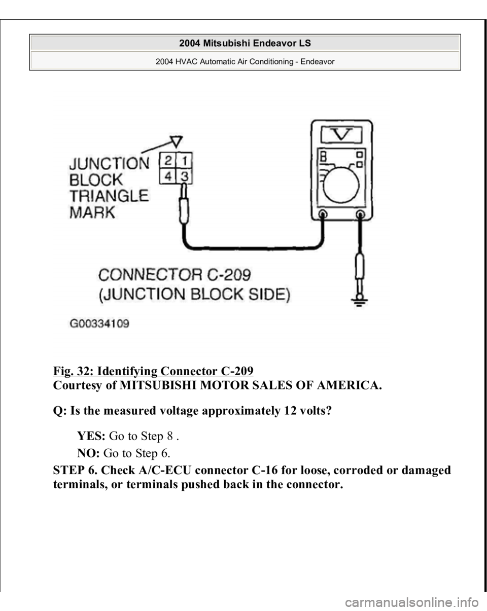 MITSUBISHI ENDEAVOR 2004  Service Repair Manual Fig. 32: Identifying Connector C
-209
 
Courtesy of MITSUBISHI MOTOR SALES OF AMERICA.
 
Q: Is the measured voltage approximately 12 volts?
  
YES:
 Go to Step 8 .  
NO:
 Go to Step 6.  
STEP 6. Check