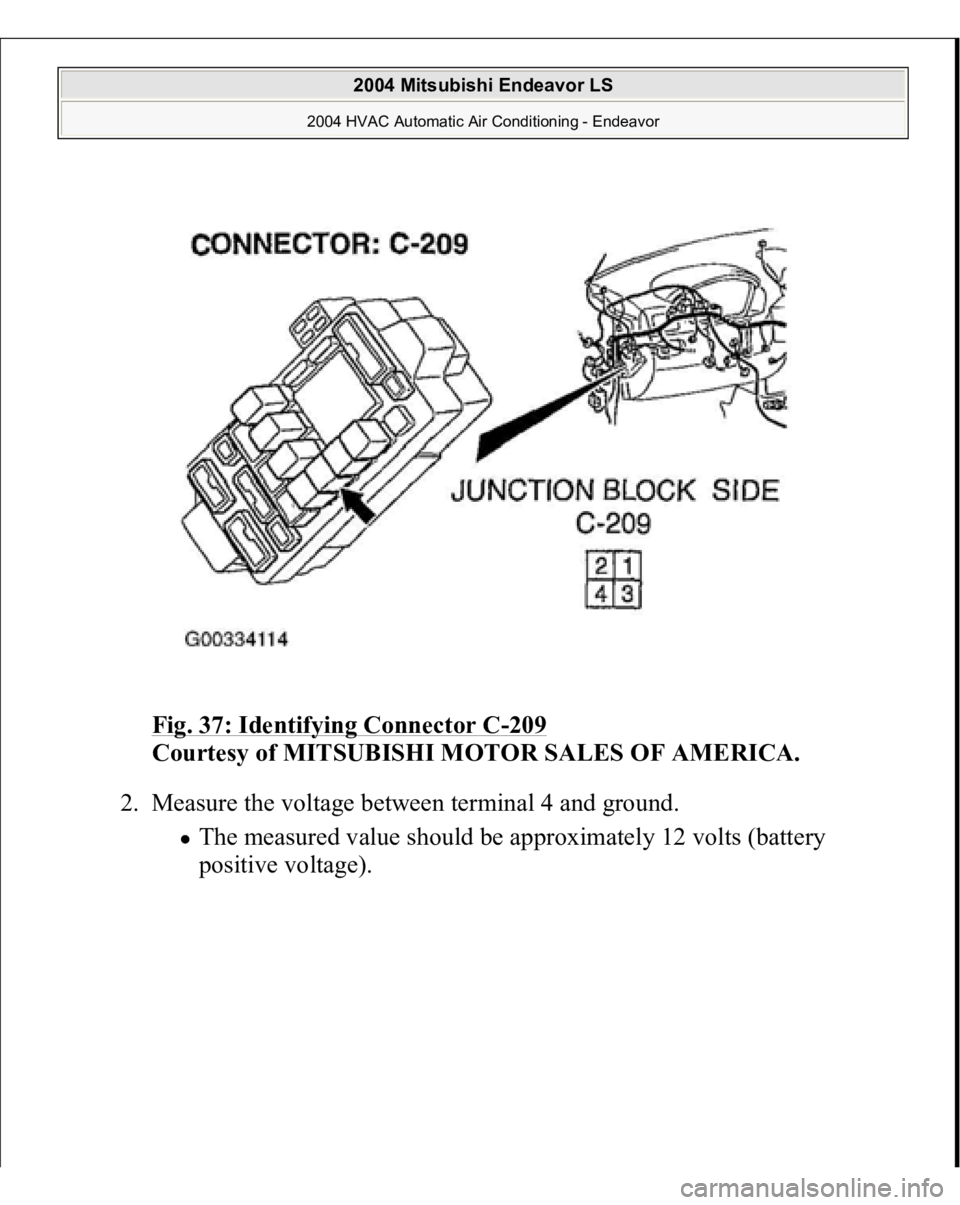 MITSUBISHI ENDEAVOR 2004  Service Repair Manual Fig. 37: Identifying Connector C
-209
 
Courtesy of MITSUBISHI MOTOR SALES OF AMERICA.
 
2. Measure the voltage between terminal 4 and ground. 
The measured value should be approximately 12 volts (bat