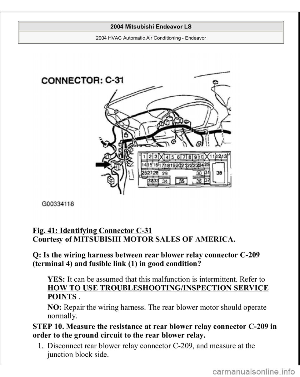 MITSUBISHI ENDEAVOR 2004  Service Repair Manual Fig. 41: Identifying Connector C
-31 
Courtesy of MITSUBISHI MOTOR SALES OF AMERICA.
 
Q: Is the wiring harness between rear blower relay connector C-209 
(terminal 4) and fusible link (1) in good con