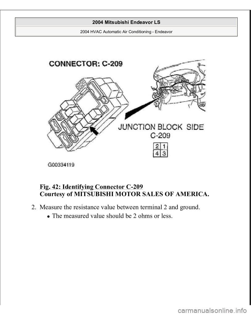 MITSUBISHI ENDEAVOR 2004  Service Repair Manual Fig. 42: Identifying Connector C
-209
 
Courtesy of MITSUBISHI MOTOR SALES OF AMERICA.
 
2. Measure the resistance value between terminal 2 and ground. 
The measured value should be 2 ohms or less. 
 