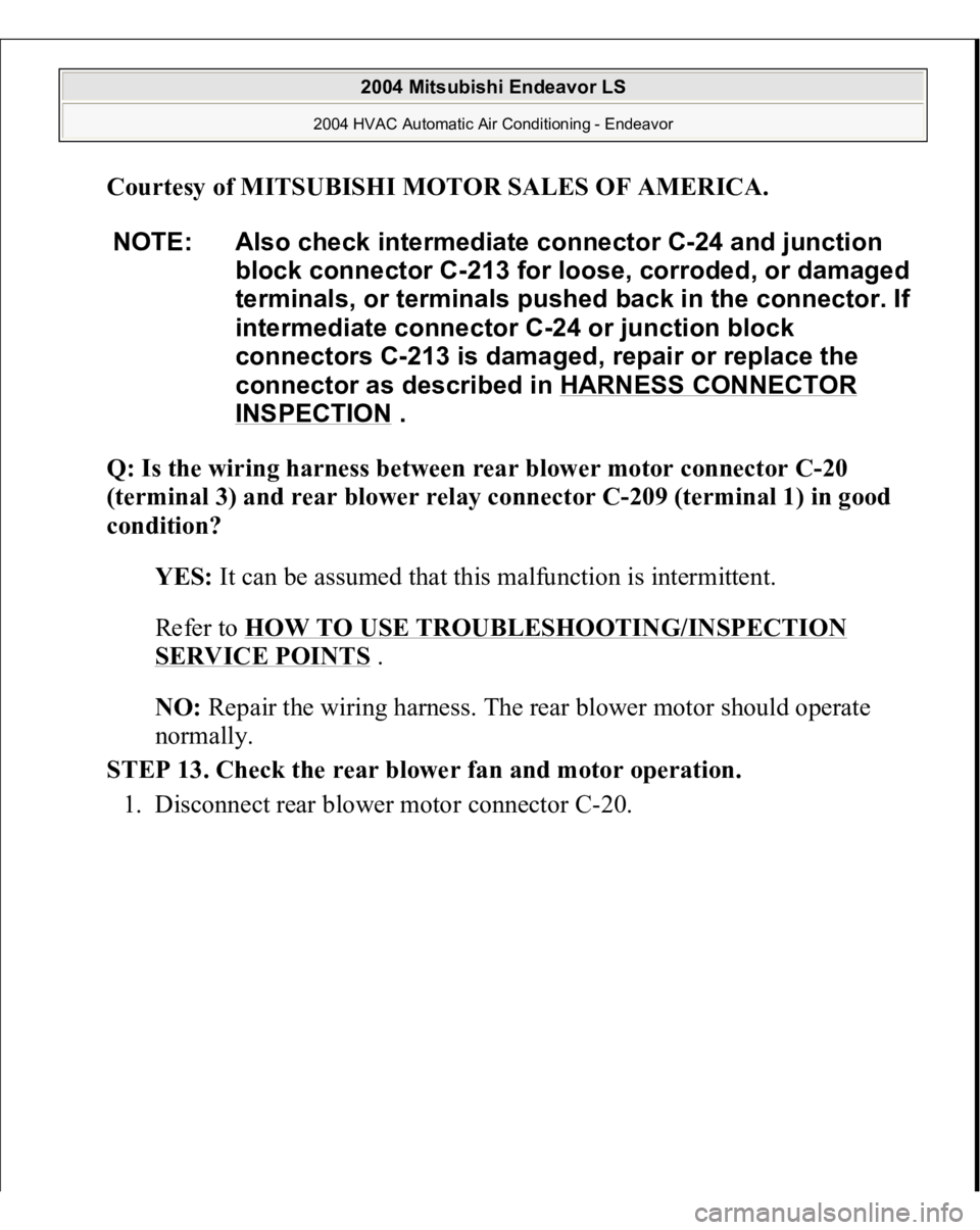 MITSUBISHI ENDEAVOR 2004  Service Repair Manual Courtesy of MITSUBISHI MOTOR SALES OF AMERICA
. 
Q: Is the wiring harness between rear blower motor connector C-20 
(terminal 3) and rear blower relay connector C-209 (terminal 1) in good 
condition?
