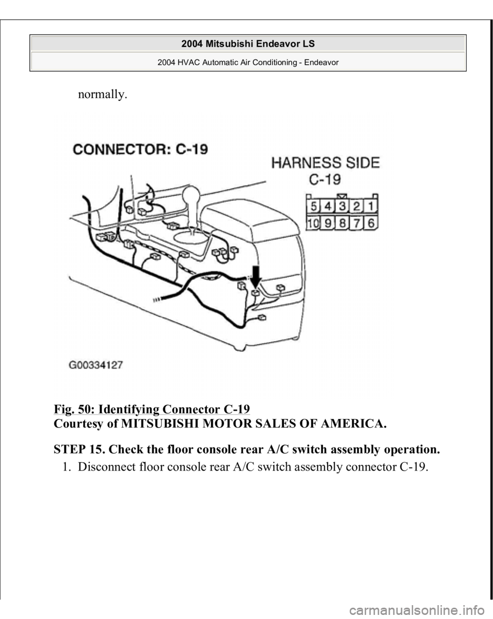 MITSUBISHI ENDEAVOR 2004  Service Repair Manual normally.  
Fig. 50: Identifying Connector C
-19 
Courtesy of MITSUBISHI MOTOR SALES OF AMERICA.
 
STEP 15. Check the floor console rear A/C switch assembly operation.
 
1. Disconnect floor console re