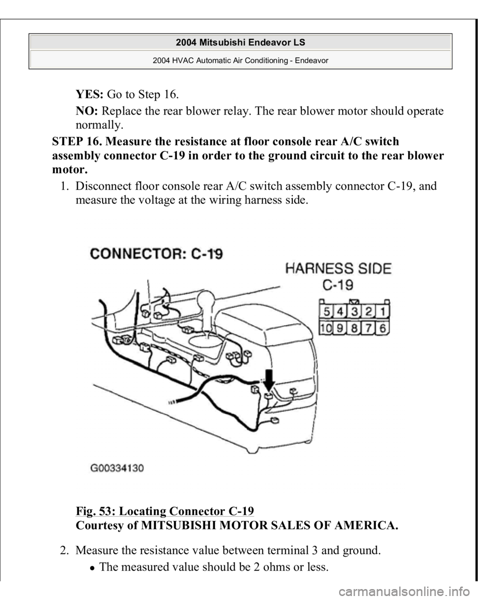 MITSUBISHI ENDEAVOR 2004  Service Repair Manual YES:
 Go to Step 16.  
NO:
 Replace the rear blower relay. The rear blower motor should operate 
normally.  
STEP 16. Measure the resistance at floor console rear A/C switch 
assembly connector C-19 i