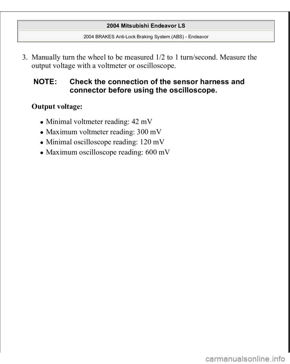 MITSUBISHI ENDEAVOR 2004  Service Repair Manual 3. Manually turn the wheel to be measured 1/2 to 1 turn/second. Measure the 
output voltage with a voltmeter or oscilloscope. 
Output voltage:  
Minimal voltmeter reading: 42 mV  Maximum voltmeter rea