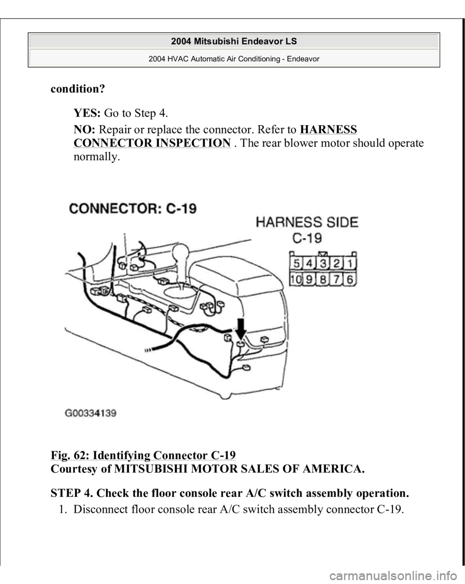 MITSUBISHI ENDEAVOR 2004  Service Repair Manual condition?
  
YES:
 Go to Step 4.  
NO:
 Repair or replace the connector. Refer to 
HARNESS 
CONNECTOR INSPECTION
 . The rear blower motor should operate 
normally.  
Fig. 62: Identifying Connector C

