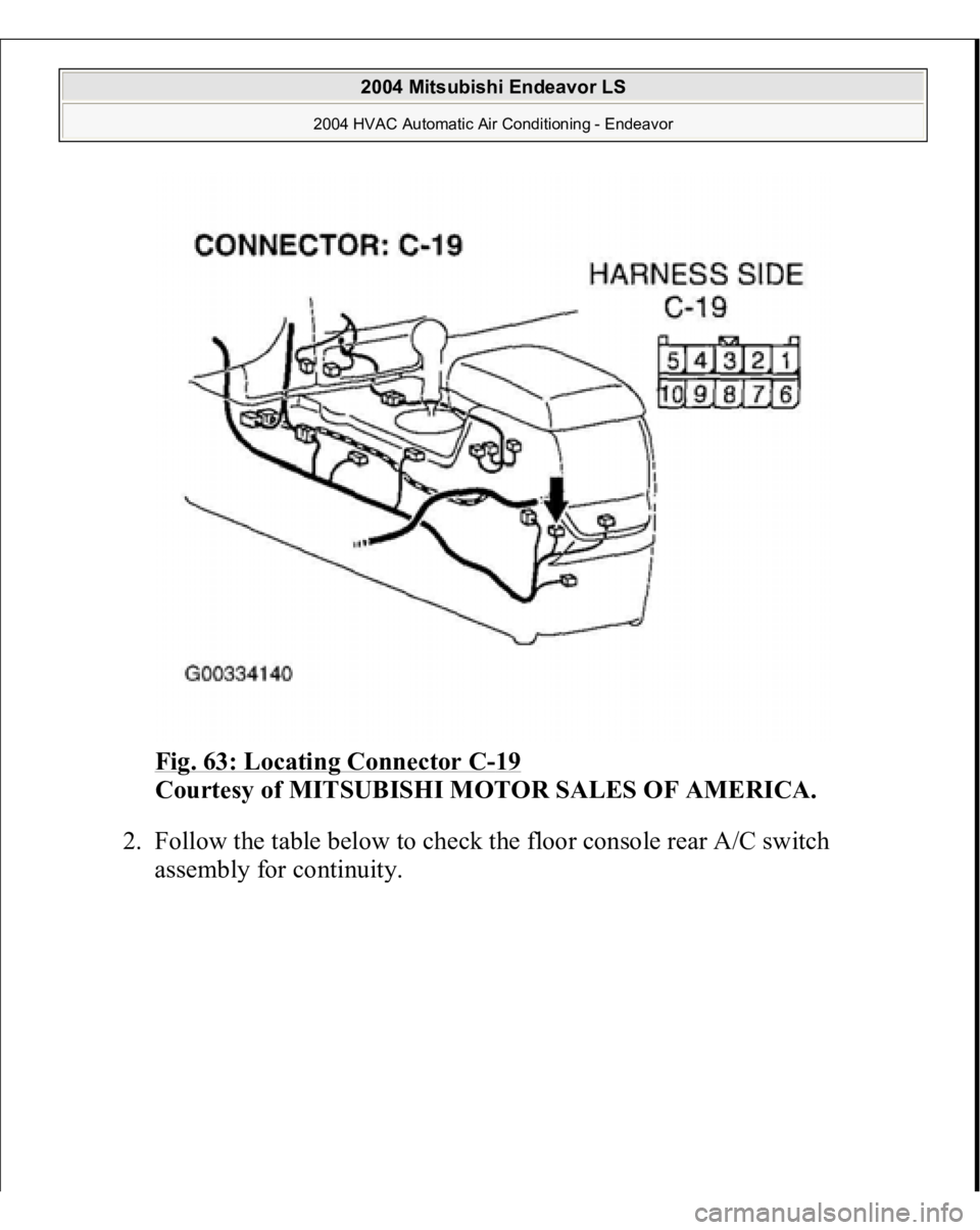 MITSUBISHI ENDEAVOR 2004  Service Repair Manual Fig. 63: Locating Connector C
-19 
Courtesy of MITSUBISHI MOTOR SALES OF AMERICA.
 
2. Follow the table below to check the floor console rear A/C switch 
assembl
y for continuit
y. 
 
2004 Mitsubishi 