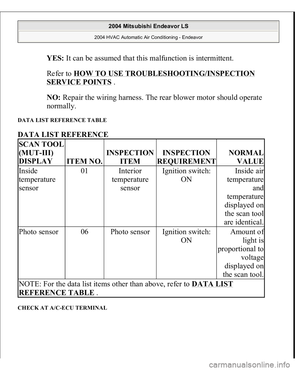 MITSUBISHI ENDEAVOR 2004  Service Repair Manual YES:
 It can be assumed that this malfunction is intermittent. 
Refer to 
HOW TO USE TROUBLESHOOTING/INSPECTION 
SERVICE POINTS
 .  
NO:
 Repair the wiring harness. The rear blower motor should operat