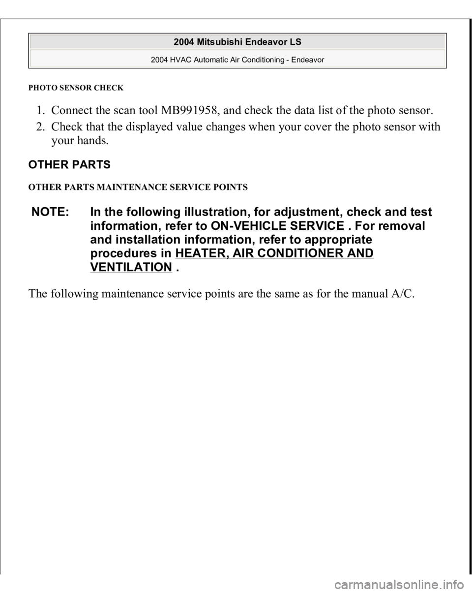 MITSUBISHI ENDEAVOR 2004  Service Repair Manual PHOTO SENSOR CHEC
K 
1. Connect the scan tool MB991958, and check the data list of the photo sensor.  
2. Check that the displayed value changes when your cover the photo sensor with 
your hands.  OTH