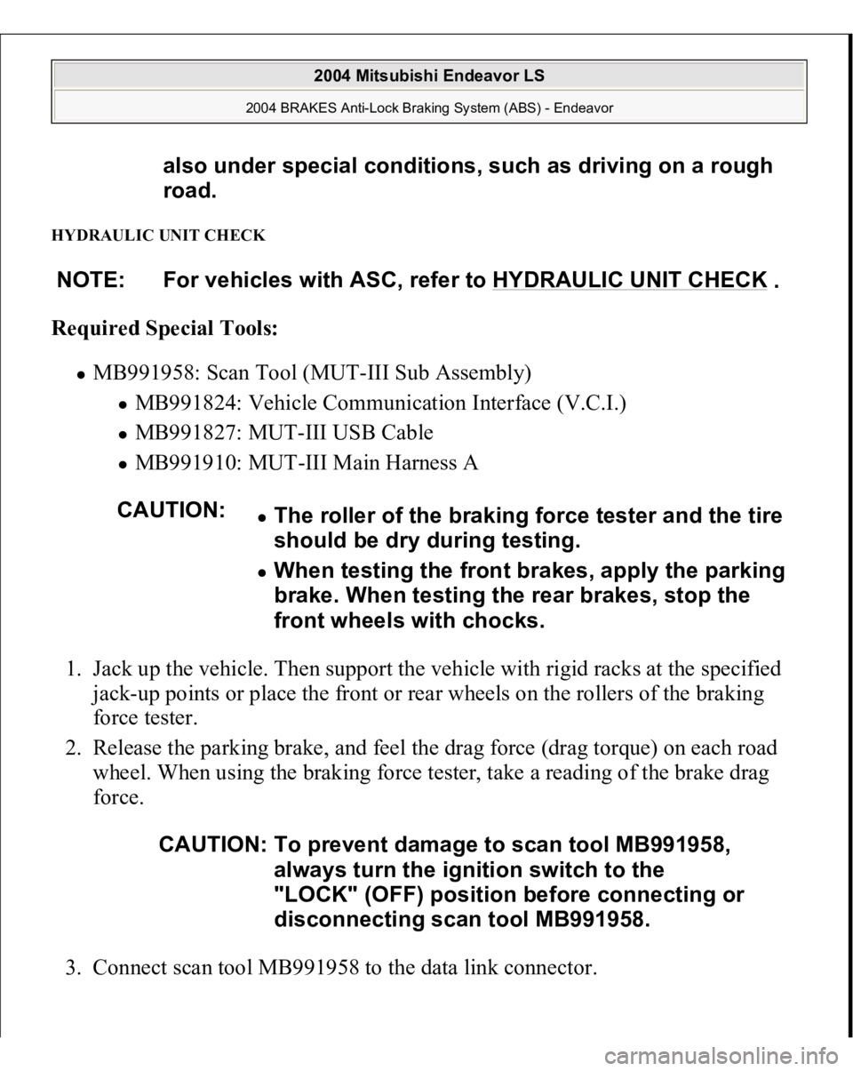 MITSUBISHI ENDEAVOR 2004  Service Repair Manual HYDRAULIC UNIT CHECK Required Special Tools:  
MB991958: Scan Tool (MUT-III Sub Assembly) 
MB991824: Vehicle Communication Interface (V.C.I.)  MB991827: MUT-III USB Cable  MB991910: MUT-III Main Harne