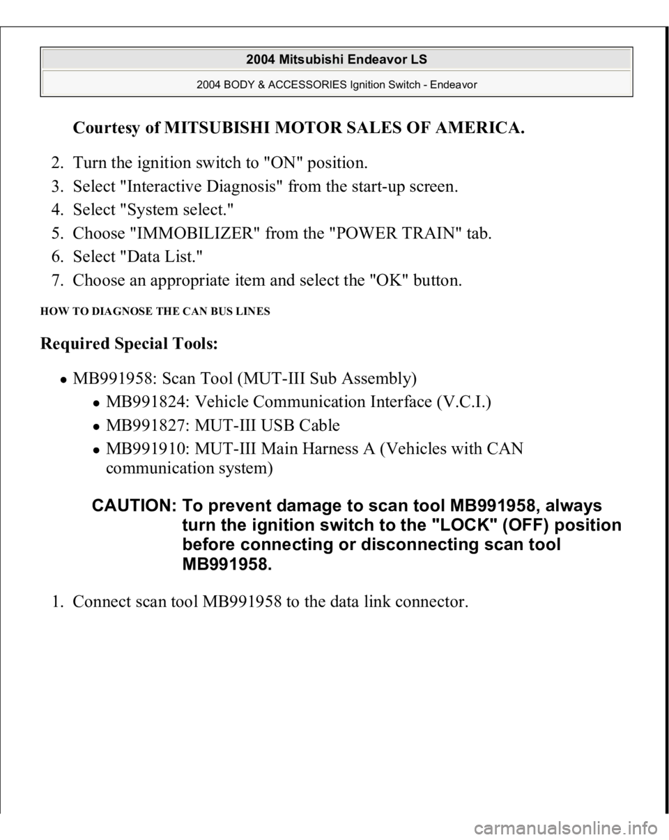 MITSUBISHI ENDEAVOR 2004  Service Repair Manual Courtesy of MITSUBISHI MOTOR SALES OF AMERICA
. 
2. Turn the ignition switch to "ON" position.  
3. Select "Interactive Diagnosis" from the start-up screen.  
4. Select "System sel