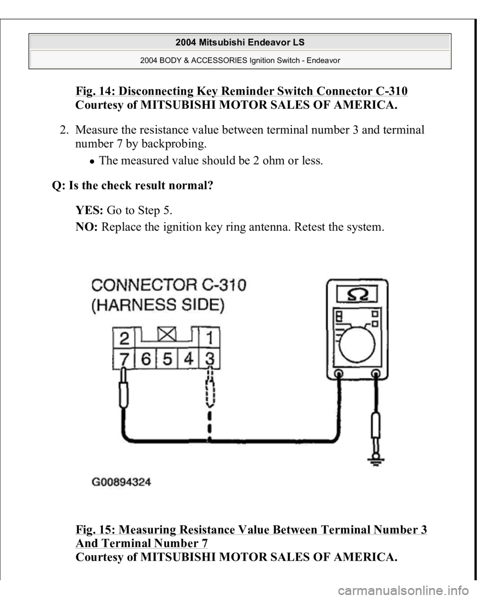 MITSUBISHI ENDEAVOR 2004  Service Repair Manual Fig. 14: Disconnecting Key Reminder Switch Connector C
-310
 
Courtesy of MITSUBISHI MOTOR SALES OF AMERICA. 
2. Measure the resistance value between terminal number 3 and terminal 
number 7 by backpr