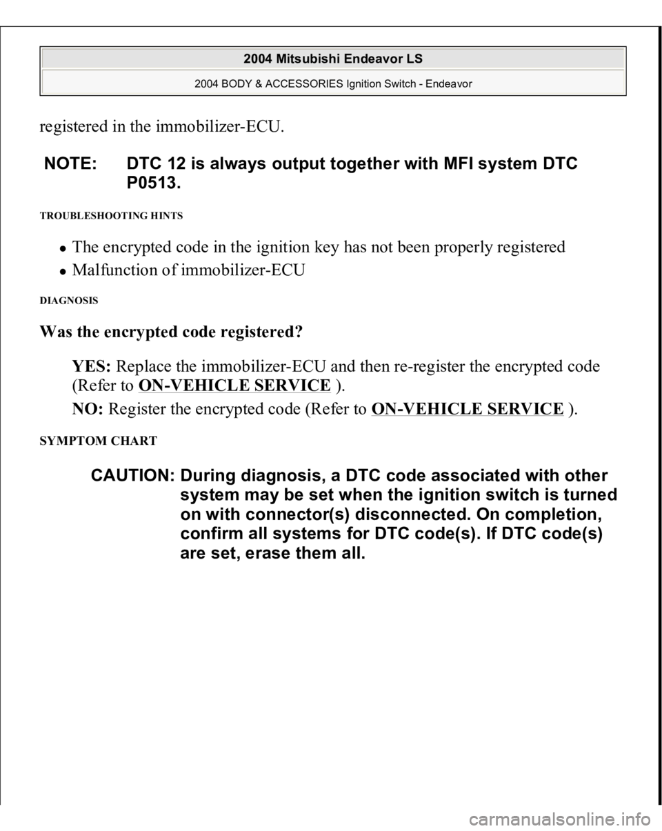 MITSUBISHI ENDEAVOR 2004  Service Repair Manual registered in the immobilizer-ECU. TROUBLESHOOTING HINTS 
The encrypted code in the ignition key has not been properly registered  Malfunction of immobilizer-ECU  
DIAGNOSIS Was the encrypted code reg