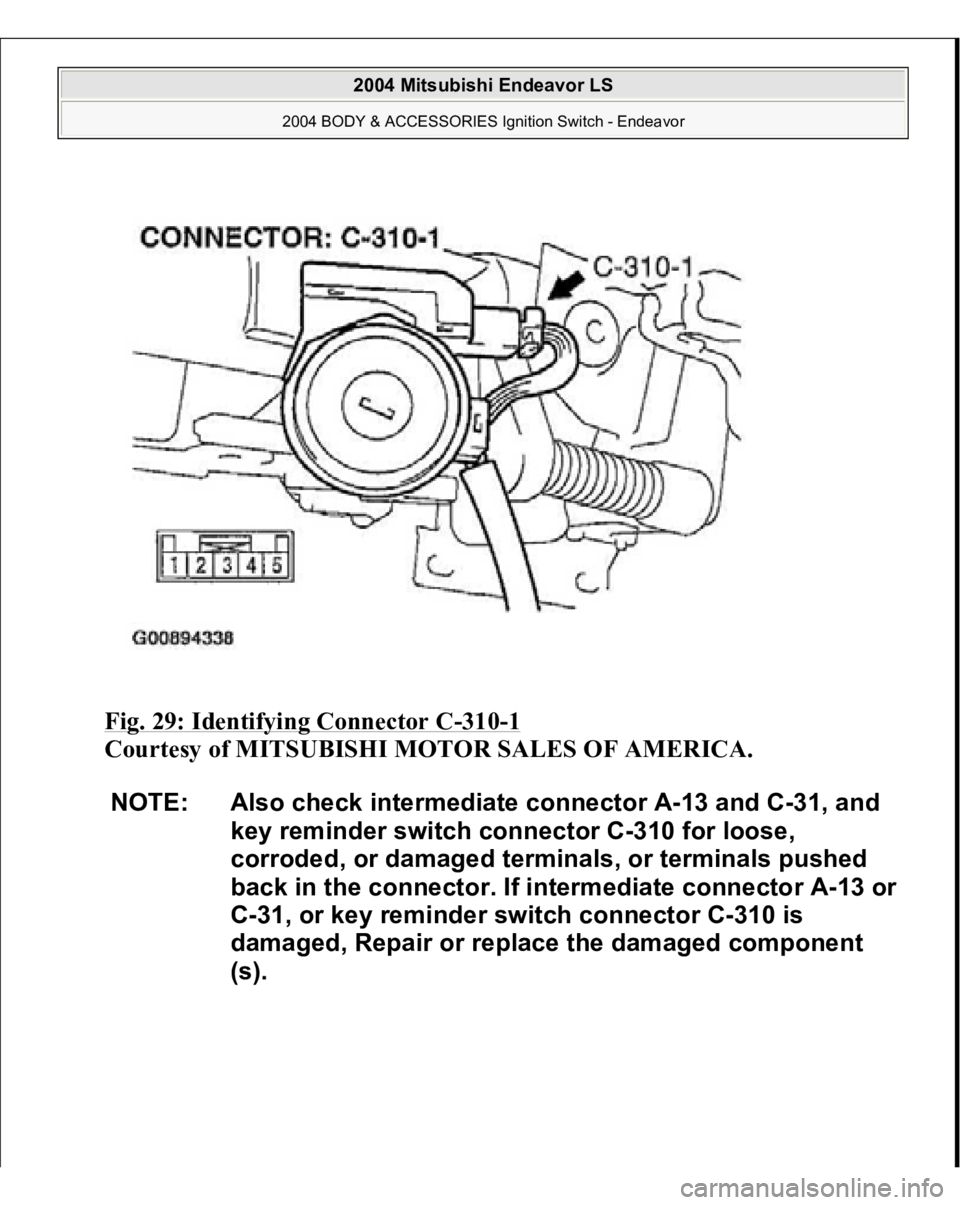 MITSUBISHI ENDEAVOR 2004  Service Repair Manual Fig. 29: Identifying Connector C
-310
-1 
Courtesy of MITSUBISHI MOTOR SALES OF AMERICA. 
NOTE: Also check intermediate connector A-13 and C-31, and 
key reminder switch connector C-310 for loose, 
co