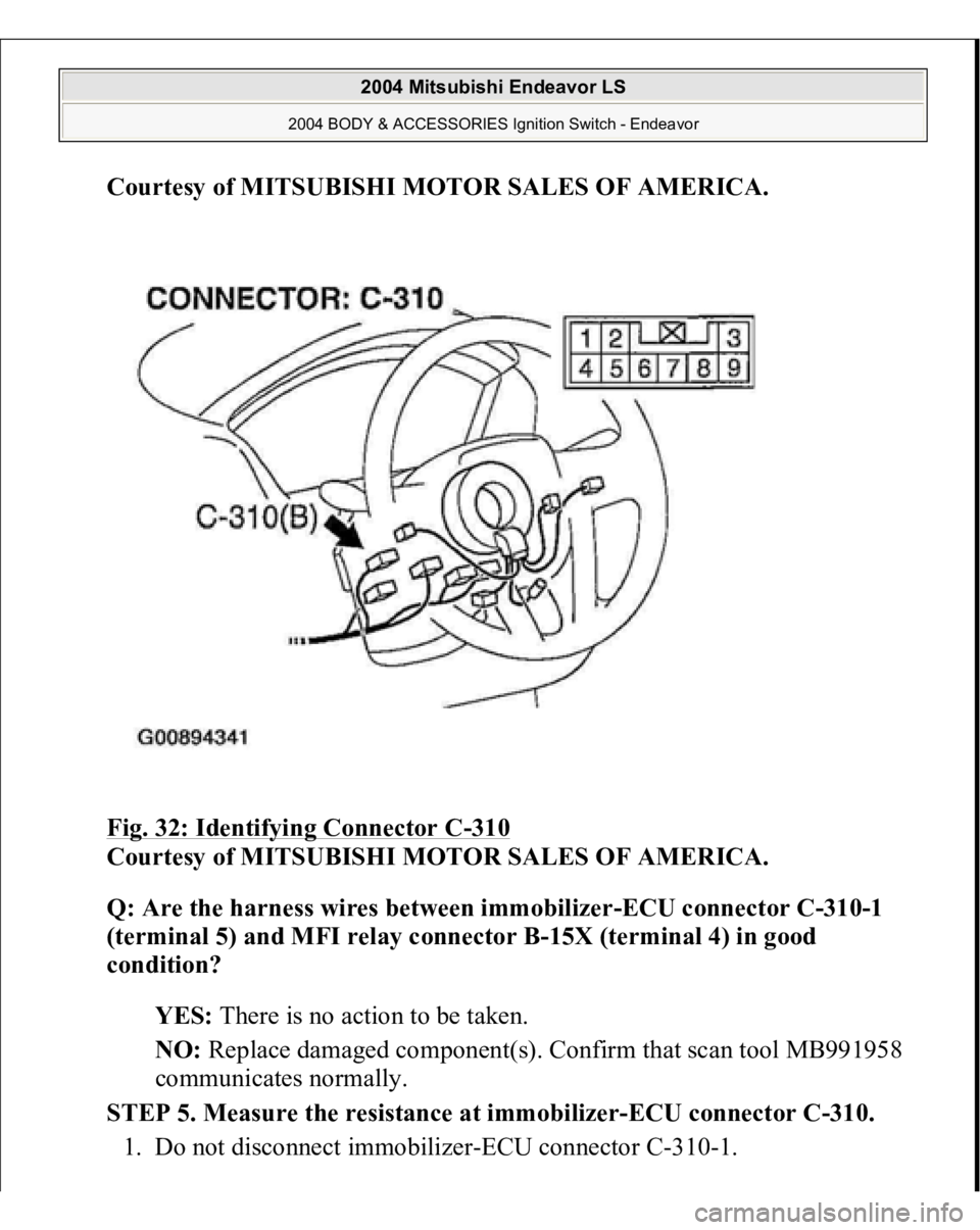 MITSUBISHI ENDEAVOR 2004  Service Repair Manual Courtesy of MITSUBISHI MOTOR SALES OF AMERICA
. 
Fig. 32: Identifying Connector C
-310
 
Courtesy of MITSUBISHI MOTOR SALES OF AMERICA. 
Q: Are the harness wires between immobilizer-ECU connector C-31