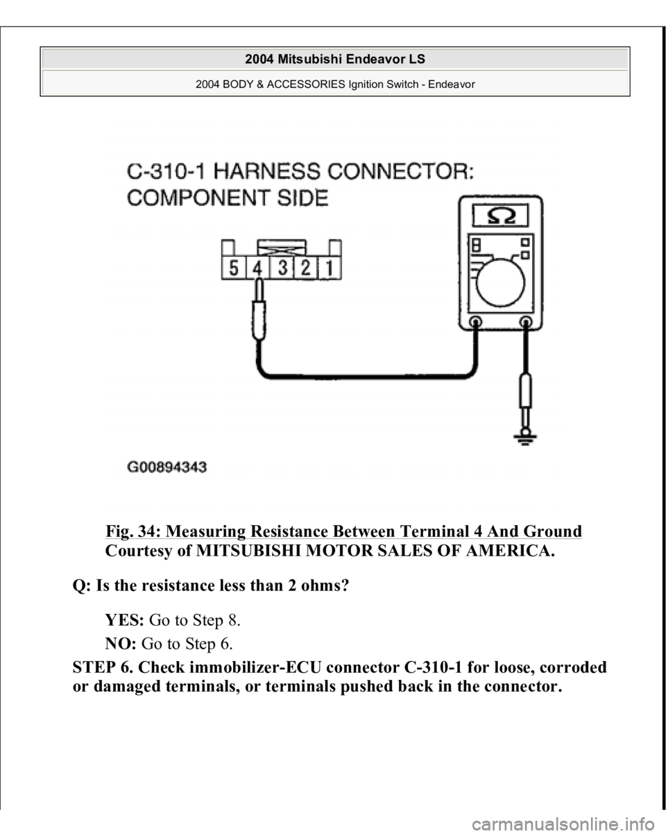 MITSUBISHI ENDEAVOR 2004  Service Repair Manual Fig. 34: Measuring Resistance Between Terminal 4 And Ground
 
Courtesy of MITSUBISHI MOTOR SALES OF AMERICA. 
Q: Is the resistance less than 2 ohms?  
YES: Go to Step 8.  
NO: Go to Step 6.  
STEP 6. 