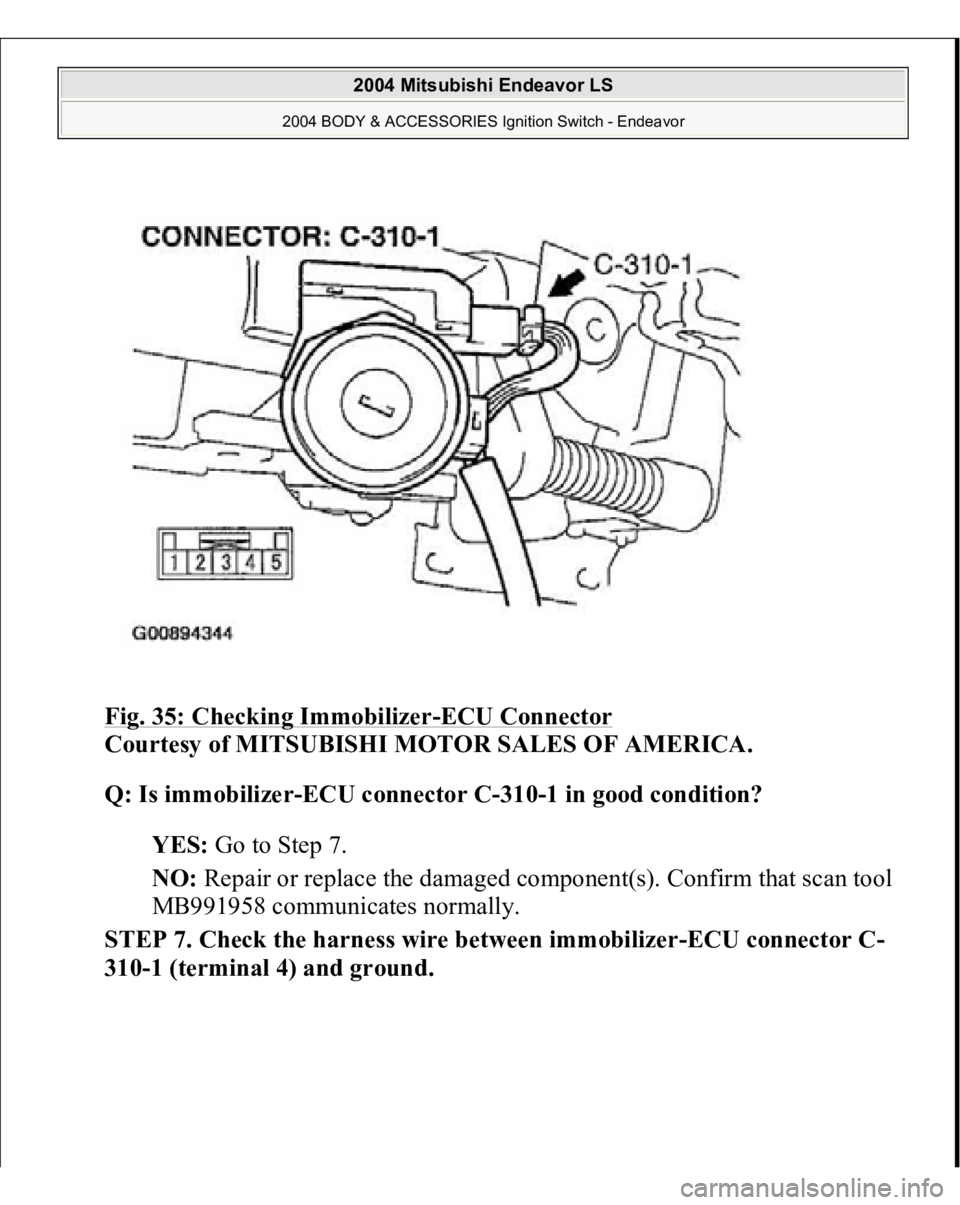 MITSUBISHI ENDEAVOR 2004  Service Repair Manual Fig. 35: Checking Immobilizer
-ECU Connector
 
Courtesy of MITSUBISHI MOTOR SALES OF AMERICA. 
Q: Is immobilizer-ECU connector C-310-1 in good condition?  
YES: Go to Step 7.  
NO: Repair or replace t