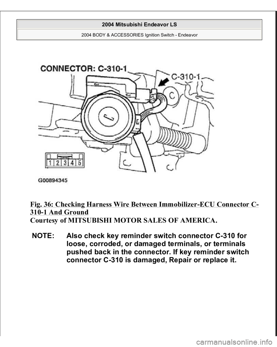 MITSUBISHI ENDEAVOR 2004  Service Repair Manual Fig. 36: Checking Harness Wire Between Immobilizer
-ECU Connector C
-
310
-1 And Ground
 
Courtesy of MITSUBISHI MOTOR SALES OF AMERICA. 
NOTE: Also check key reminder switch connector C-310 for 
loos