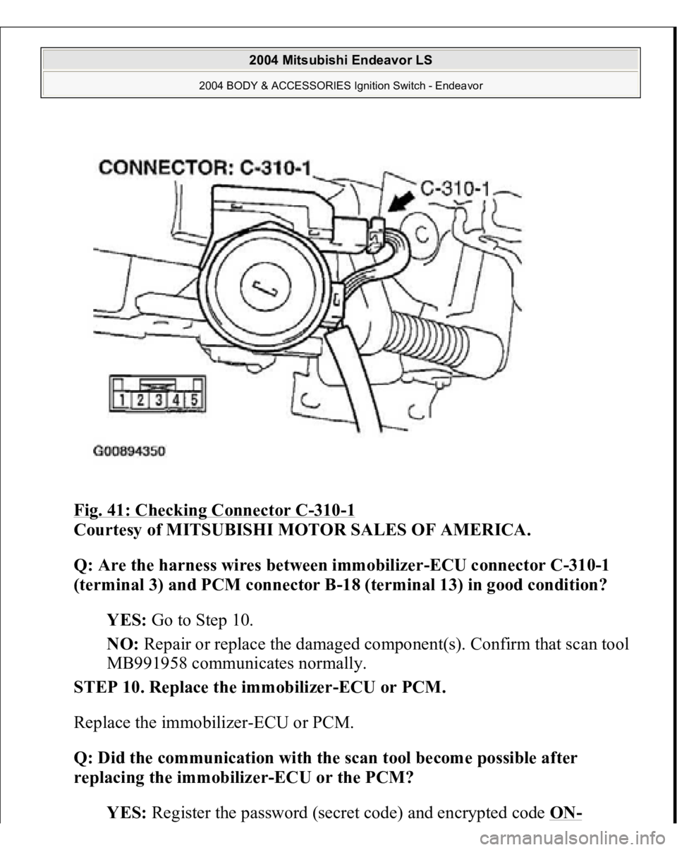 MITSUBISHI ENDEAVOR 2004  Service Repair Manual Fig. 41: Checking Connector C
-310
-1 
Courtesy of MITSUBISHI MOTOR SALES OF AMERICA. 
Q: Are the harness wires between immobilizer-ECU connector C-310-1 
(terminal 3) and PCM connector B-18 (terminal