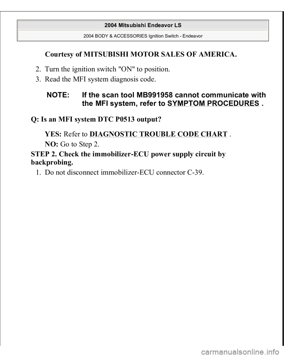 MITSUBISHI ENDEAVOR 2004  Service Repair Manual Courtesy of MITSUBISHI MOTOR SALES OF AMERICA
. 
2. Turn the ignition switch "ON" to position.  
3. Read the MFI system diagnosis code. 
Q: Is an MFI system DTC P0513 output?  
YES: Refer to D