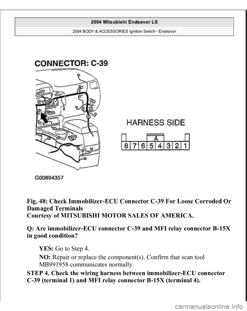 MITSUBISHI ENDEAVOR 2004  Service Repair Manual Fig. 48: Check Immobilizer
-ECU Connector C
-39 For Loose Corroded Or 
Damaged Terminals
 
Courtesy of MITSUBISHI MOTOR SALES OF AMERICA. 
Q: Are immobilizer-ECU connector C-39 and MFI relay connector